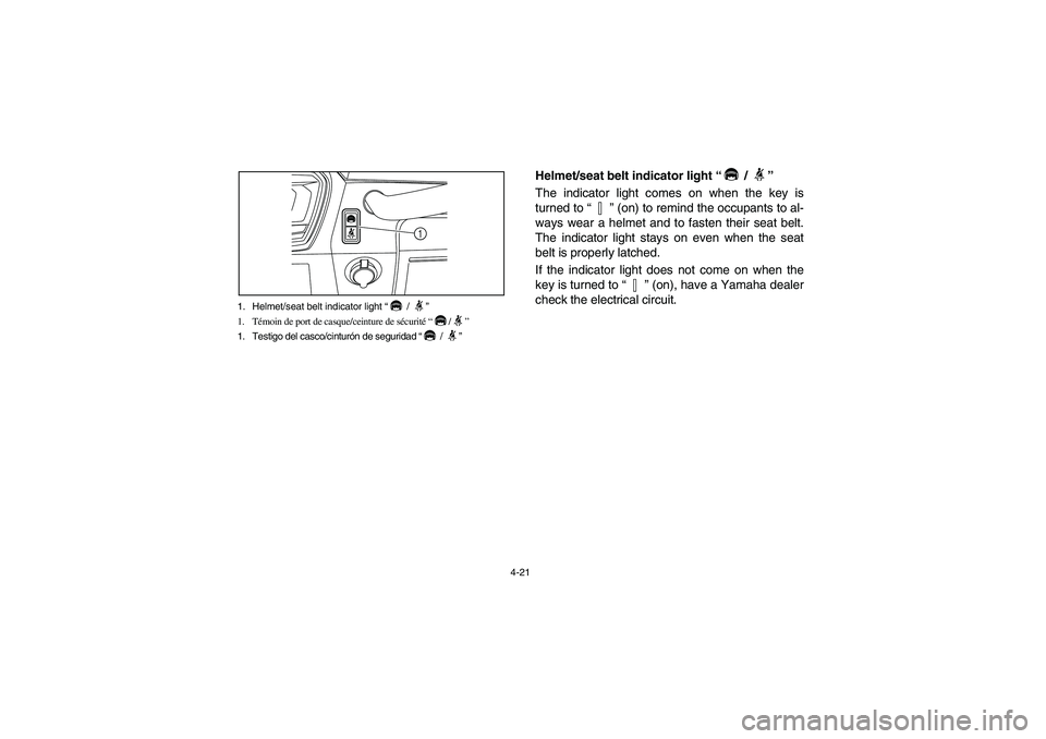 YAMAHA RHINO 700 2010 Manual Online 4-21 1. Helmet/seat belt indicator light “ / ”
1. Témoin de port de casque/ceinture de sécurité “/”
1. Testigo del casco/cinturón de seguridad “ / ”
1
Helmet/seat belt indicator light 