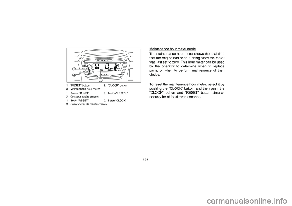 YAMAHA RHINO 700 2010  Notices Demploi (in French) 4-31 1.“RESET” button 2.“CLOCK” button
3. Maintenance hour meter
1. Bouton “RESET”2. Bouton “CLOCK”
3. Compteur horaire entretien
1. Botón “RESET”2. Botón “CLOCK”
3. Cuentaho