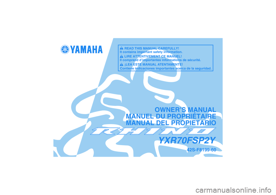 YAMAHA RHINO 700 2009  Notices Demploi (in French) YXR70FSP2Y
OWNER’S MANUAL
MANUEL DU PROPRIÉTAIRE
MANUAL DEL PROPIETARIO
42S-F8199-60
READ THIS MANUAL CAREFULLY!
It contains important safety information.
LIRE ATTENTIVEMENT CE MANUEL!
Il comprend 
