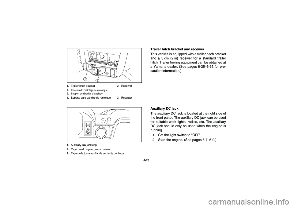 YAMAHA RHINO 700 2009  Owners Manual 4-75 1. Trailer hitch bracket 2. Receiver
1. Fixation de l’attelage de remorque
2. Support de fixation d’attelage
1. Soporte para gancho de remolque 2. Receptor
2 1
1. Auxiliary DC jack cap
1. Cap