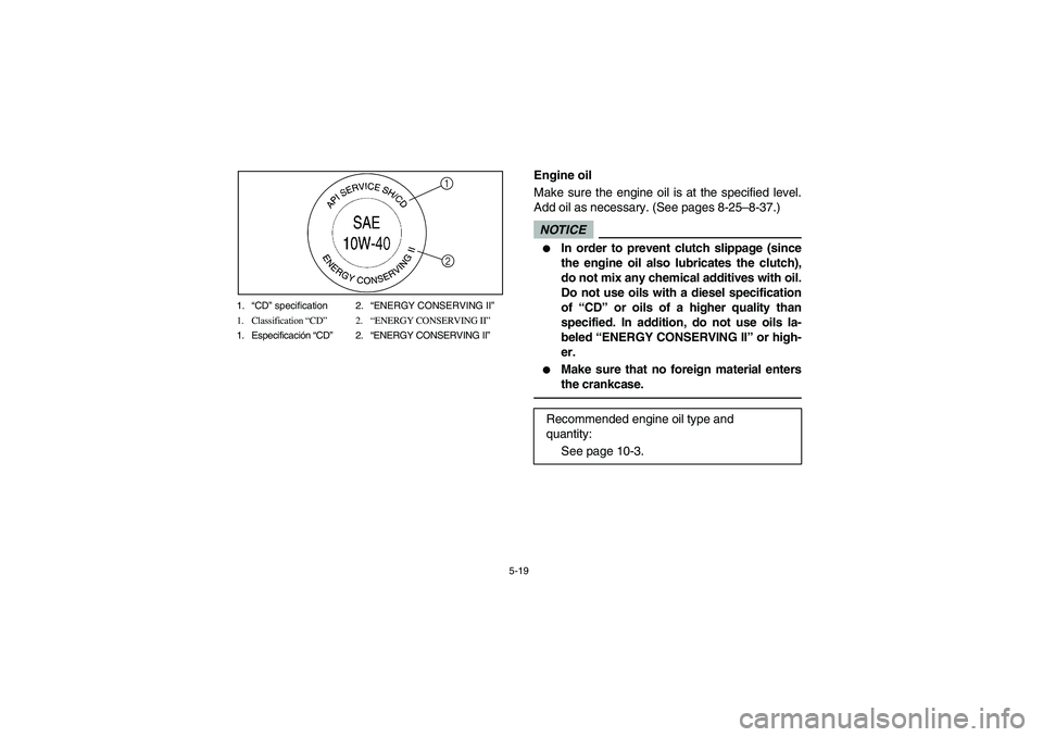 YAMAHA RHINO 700 2009  Owners Manual 5-19 1.“CD” specification 2.“ENERGY CONSERVING II”
1. Classification “CD”2.“ENERGY CONSERVING II”
1. Especificación “CD”2.“ENERGY CONSERVING II”
1
2
EVU00410
Engine oil
Make s