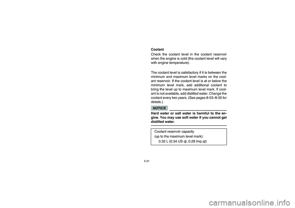 YAMAHA RHINO 700 2009  Notices Demploi (in French) 5-21
EVU00420
Coolant
Check the coolant level in the coolant reservoir
when the engine is cold (the coolant level will vary
with engine temperature).
The coolant level is satisfactory if it is between
