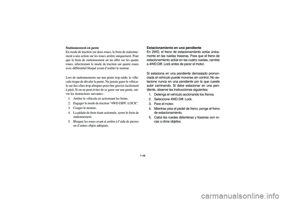 YAMAHA RHINO 700 2009  Notices Demploi (in French) 7-48
Stationnement en pente
En mode de traction sur deux roues, le frein de stationne-
ment a une action sur les roues arrière uniquement. Pour
que le frein de stationnement ait un effet sur les quat