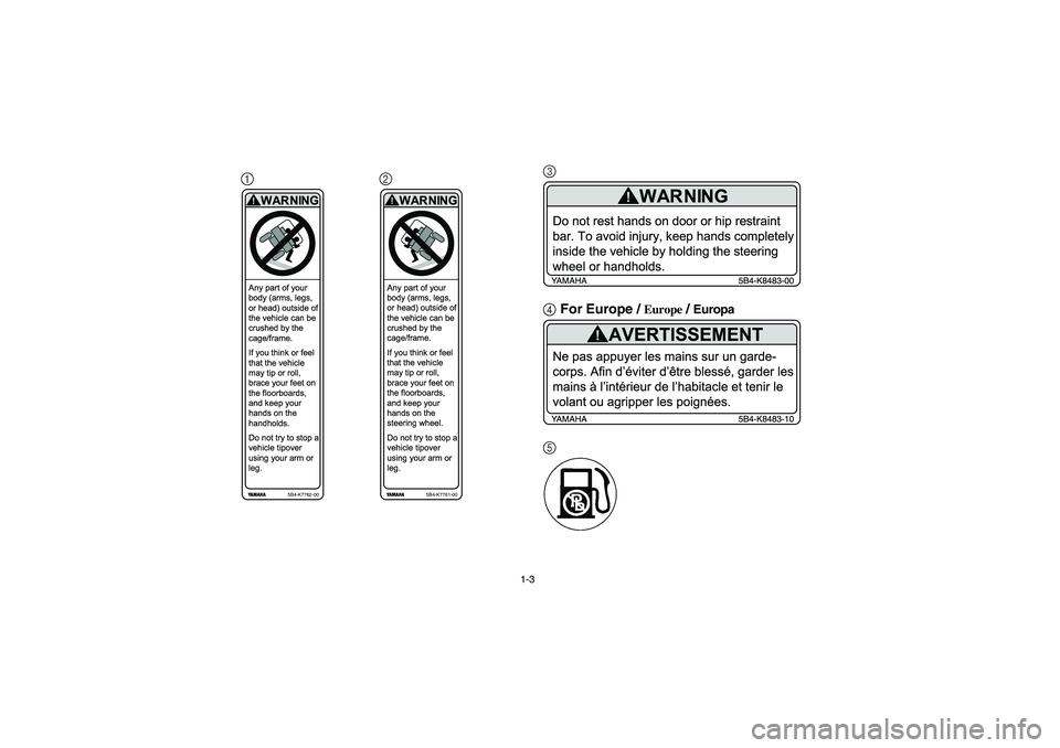 YAMAHA RHINO 700 2009 Notices Demploi (in French) 1-3
123
4For Europe /
Europe
/ Europa
5
Any part of your
body (arms, legs,
or head) outside of
the vehicle can be
crushed by the
cage/frame.
If you think or feel
that the vehicle
may tip or roll,
br YAMAHA RHINO 700 2009 Notices Demploi (in French) 1-3
123
4For Europe /
Europe
/ Europa
5
Any part of your
body (arms, legs,
or head) outside of
the vehicle can be
crushed by the
cage/frame.
If you think or feel
that the vehicle
may tip or roll,
br