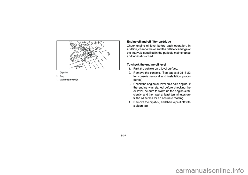 YAMAHA RHINO 700 2009  Owners Manual 8-25 1. Dipstick
1. Jauge
1. Varilla de medición
1
5B410012
Engine oil and oil filter cartridge
Check engine oil level before each operation. In
addition, change the oil and the oil filter cartridge 