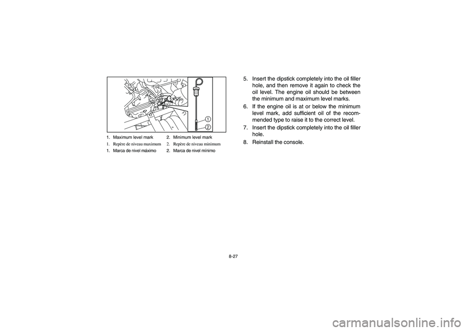 YAMAHA RHINO 700 2009  Owners Manual 8-27 1. Maximum level mark 2. Minimum level mark
1. Repère de niveau maximum 2. Repère de niveau minimum
1. Marca de nivel máximo 2. Marca de nivel mínimo
1
2
5. Insert the dipstick completely int