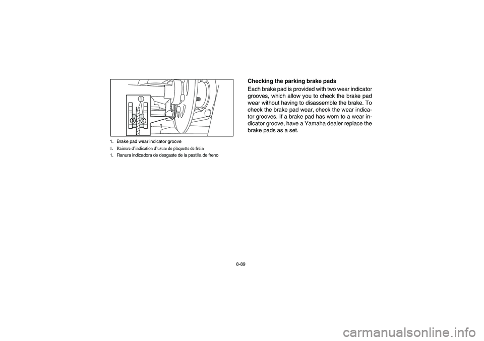 YAMAHA RHINO 700 2009  Notices Demploi (in French) 8-89 1. Brake pad wear indicator groove
1. Rainure d’indication d’usure de plaquette de frein
1. Ranura indicadora de desgaste de la pastilla de freno
1
5B410020
Checking the parking brake pads
Ea