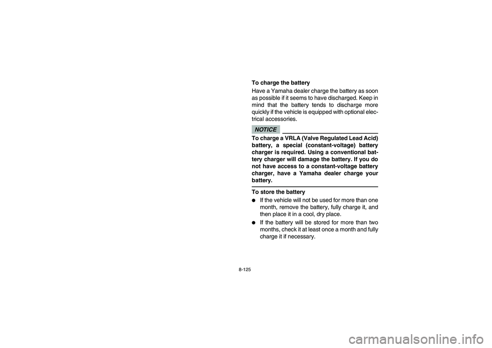YAMAHA RHINO 700 2009  Notices Demploi (in French) 8-125
To charge the battery
Have a Yamaha dealer charge the battery as soon
as possible if it seems to have discharged. Keep in
mind that the battery tends to discharge more
quickly if the vehicle is 