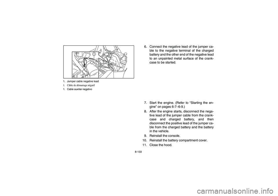 YAMAHA RHINO 700 2009  Owners Manual 8-133 1. Jumper cable negative lead
1. Câble de démarrage négatif
1. Cable auxiliar negativo
1
6. Connect the negative lead of the jumper ca-
ble to the negative terminal of the charged
battery and