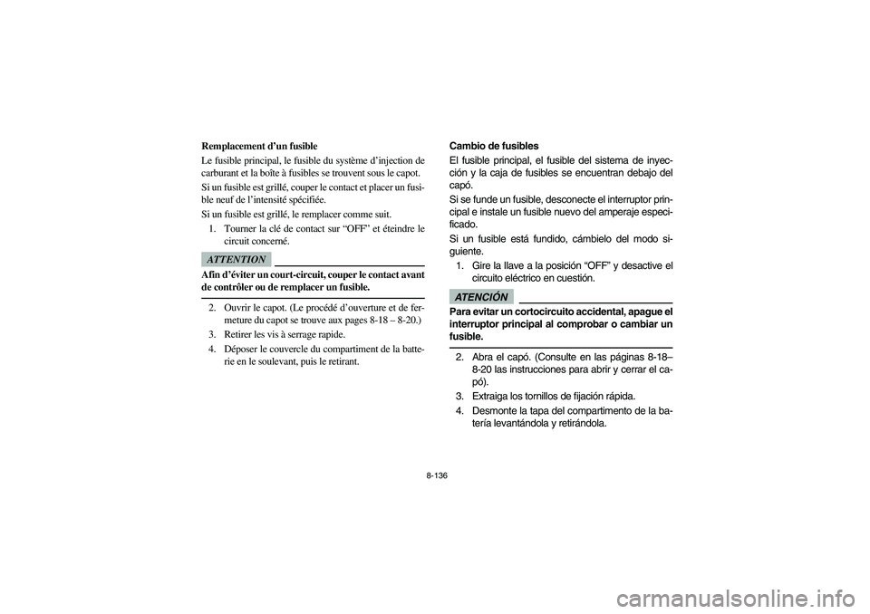 YAMAHA RHINO 700 2009  Notices Demploi (in French) 8-136
5B410023
Remplacement d’un fusible
Le fusible principal, le fusible du système d’injection de
carburant et la boîte à fusibles se trouvent sous le capot. 
Si un fusible est grillé, coupe