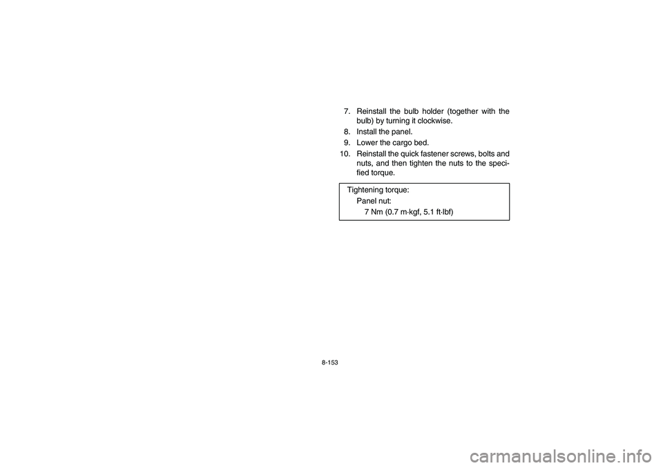 YAMAHA RHINO 700 2009  Notices Demploi (in French) 8-153
7. Reinstall the bulb holder (together with the
bulb) by turning it clockwise.
8. Install the panel.
9. Lower the cargo bed.
10. Reinstall the quick fastener screws, bolts and
nuts, and then tig