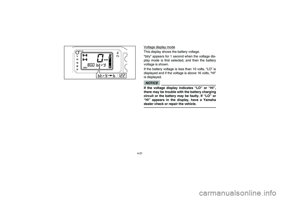 YAMAHA RHINO 700 2009  Notices Demploi (in French) 4-21
km/h
Voltage display modeThis display shows the battery voltage. 
“btry” appears for 1 second when the voltage dis-
play mode is first selected, and then the battery
voltage is shown. 
If the