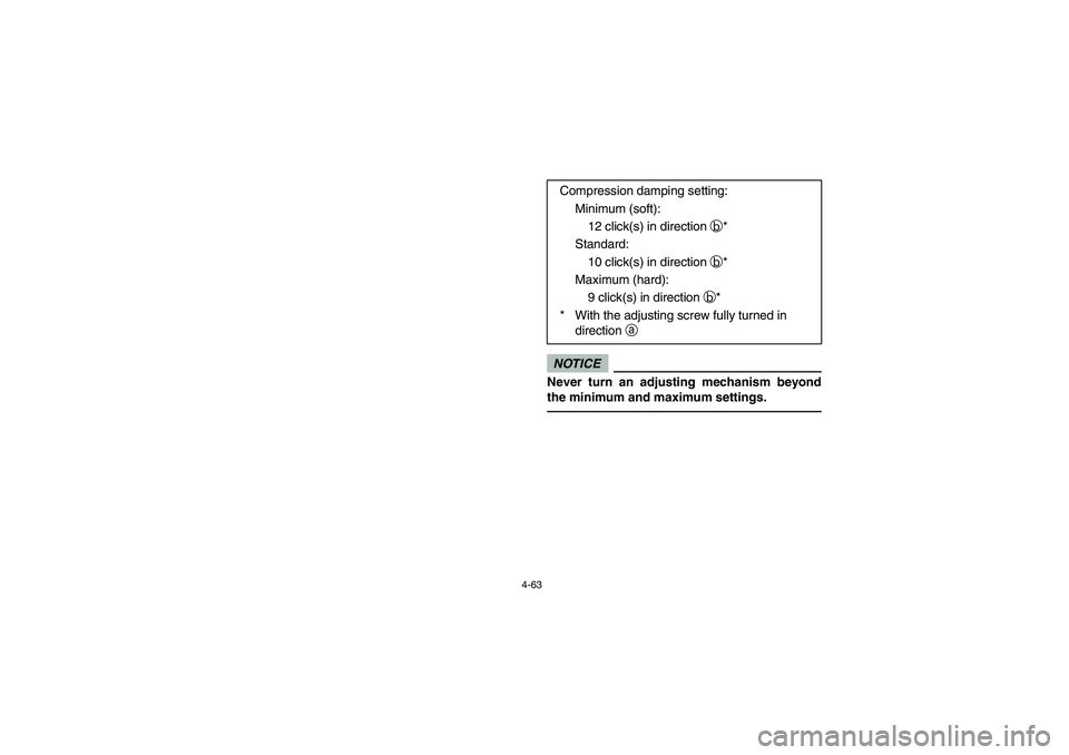 YAMAHA RHINO 700 2009  Manuale de Empleo (in Spanish) 4-63
NOTICENever turn an adjusting mechanism beyond
the minimum and maximum settings.
Compression damping setting:
Minimum (soft):
12 click(s) in direction b*
Standard:
10 click(s) in direction b*
Max
