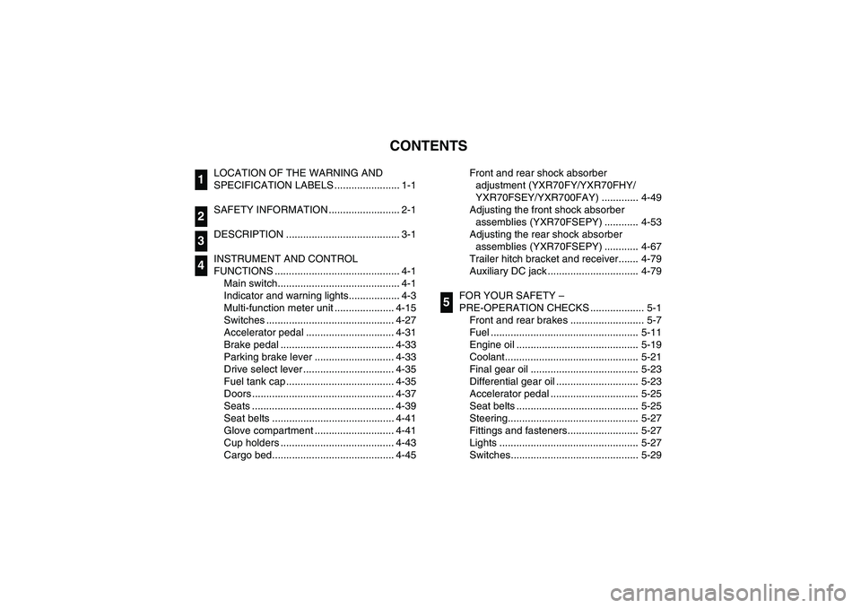 YAMAHA RHINO 700 2009  Manuale de Empleo (in Spanish) EVU00050
1 -CONTENTS
LOCATION OF THE WARNING AND 
SPECIFICATION LABELS ....................... 1-1
SAFETY INFORMATION ......................... 2-1
DESCRIPTION ........................................