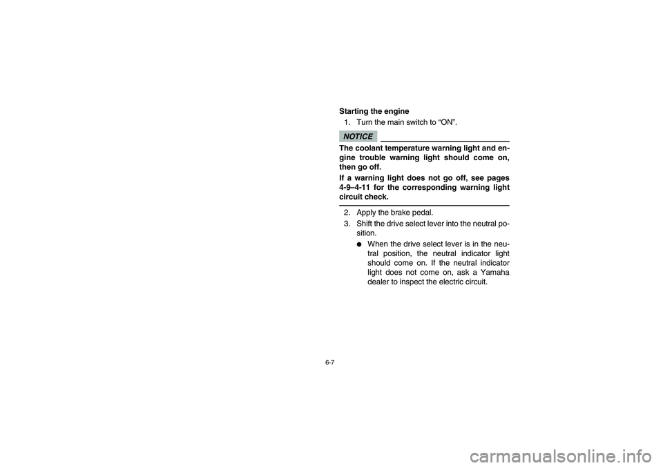 YAMAHA RHINO 700 2009  Manuale de Empleo (in Spanish) 6-7
5B410007
Starting the engine
1. Turn the main switch to “ON”.NOTICEThe coolant temperature warning light and en-
gine trouble warning light should come on,
then go off.
If a warning light does