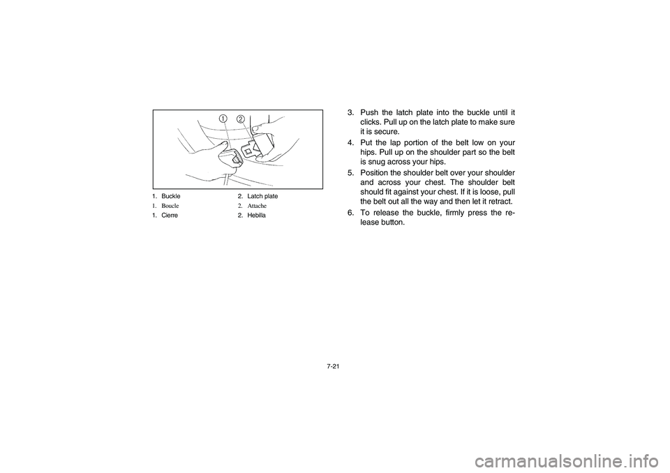 YAMAHA RHINO 700 2009  Manuale de Empleo (in Spanish) 7-21 1. Buckle 2. Latch plate
1. Boucle 2. Attache
1. Cierre 2. Hebilla
3. Push the latch plate into the buckle until it
clicks. Pull up on the latch plate to make sure
it is secure.
4. Put the lap po
