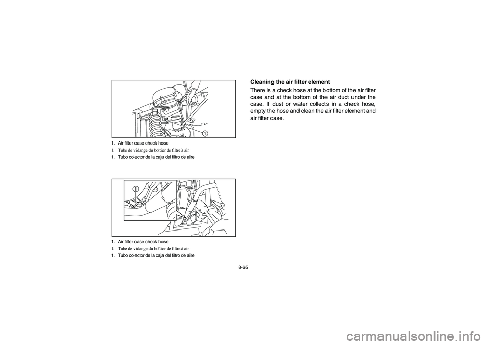 YAMAHA RHINO 700 2009  Manuale de Empleo (in Spanish) 8-65 1. Air filter case check hose
1. Tube de vidange du boîtier de filtre à air
1. Tubo colector de la caja del filtro de aire
1
1. Air filter case check hose
1. Tube de vidange du boîtier de filt