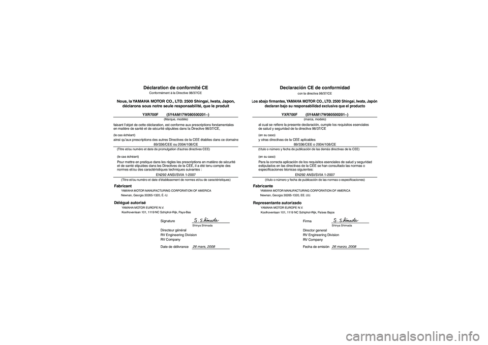 YAMAHA RHINO 700 2009  Manuale de Empleo (in Spanish) FVU01740
YAMAHA MOTOR MANUFACTURING CORPORATION OF AMERICA
Newnan, Georgia 30265-1320, É.-U.
Fabricant
YXR700F        (5Y4AM17W080500201~)
26 mars, 2008
Conformément à la Directive 98/37/CE
Nous, l