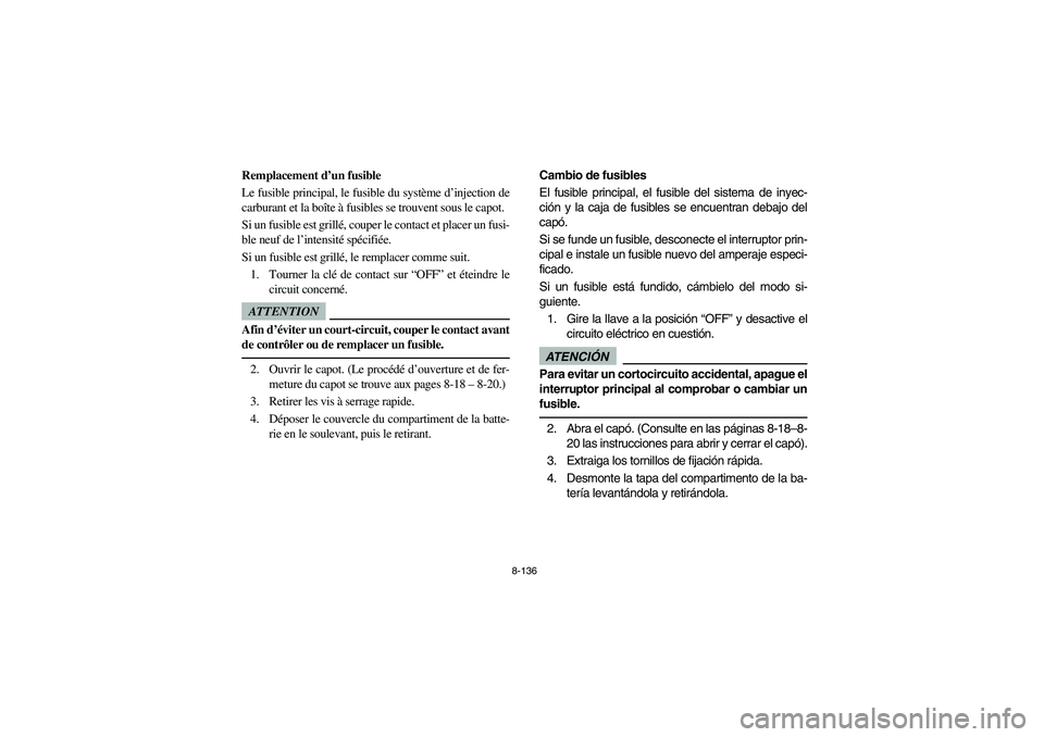 YAMAHA RHINO 700 2009  Manuale de Empleo (in Spanish) 8-136
5B410023
Remplacement d’un fusible
Le fusible principal, le fusible du système d’injection de
carburant et la boîte à fusibles se trouvent sous le capot. 
Si un fusible est grillé, coupe