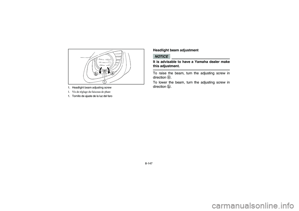 YAMAHA RHINO 700 2009  Manuale de Empleo (in Spanish) 8-147 1. Headlight beam adjusting screw
1. Vis de réglage du faisceau de phare
1. Tornillo de ajuste de la luz del faro
EVU00990
Headlight beam adjustmentNOTICEIt is advisable to have a Yamaha dealer