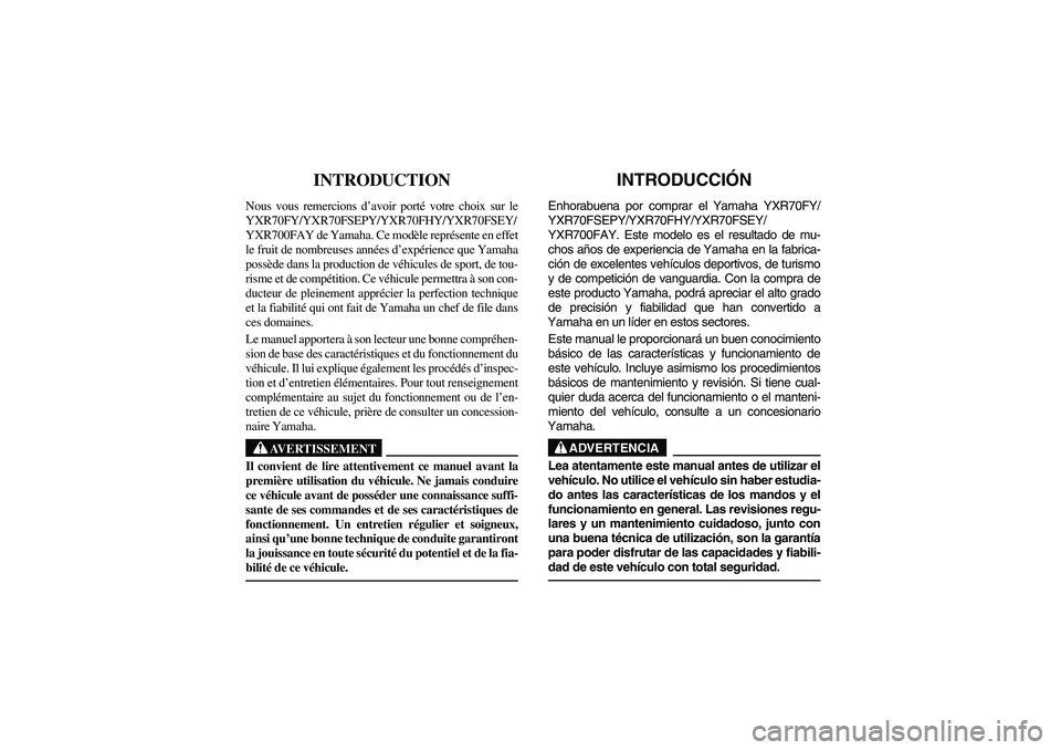 YAMAHA RHINO 700 2009 Manuale de Empleo (in Spanish) FVU00010
INTRODUCTION
Nous vous remercions d’avoir porté votre choix sur le
YXR70FY/YXR70FSEPY/YXR70FHY/YXR70FSEY/
YXR700FAY de Yamaha. Ce modèle représente en effet
le fruit de nombreuses anné YAMAHA RHINO 700 2009 Manuale de Empleo (in Spanish) FVU00010
INTRODUCTION
Nous vous remercions d’avoir porté votre choix sur le
YXR70FY/YXR70FSEPY/YXR70FHY/YXR70FSEY/
YXR700FAY de Yamaha. Ce modèle représente en effet
le fruit de nombreuses anné