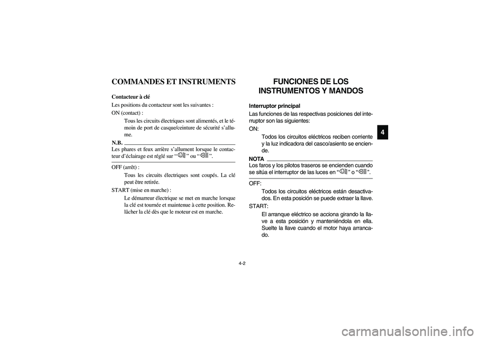 YAMAHA RHINO 700 2009 Manuale de Empleo (in Spanish) 4-2
4
FVU00130
COMMANDES ET INSTRUMENTS
FVU00140
Contacteur à clé
Les positions du contacteur sont les suivantes :
ON (contact) :
Tous les circuits électriques sont alimentés, et le té-
moin de p YAMAHA RHINO 700 2009 Manuale de Empleo (in Spanish) 4-2
4
FVU00130
COMMANDES ET INSTRUMENTS
FVU00140
Contacteur à clé
Les positions du contacteur sont les suivantes :
ON (contact) :
Tous les circuits électriques sont alimentés, et le té-
moin de p