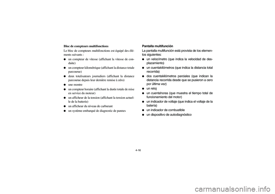 YAMAHA RHINO 700 2009  Manuale de Empleo (in Spanish) 4-16
5B460001
Bloc de compteurs multifonctions
Le bloc de compteurs multifonctions est équipé des élé-
ments suivants :
un compteur de vitesse (affichant la vitesse de con-
duite)

un compteur k