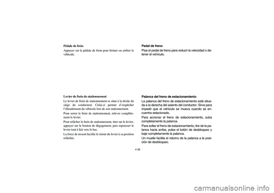 YAMAHA RHINO 700 2008 Owners Manual 4-32
FVU00270
Pédale de frein
Appuyer sur la pédale de frein pour freiner ou arrêter le
véhicule.
FVU00280
Levier de frein de stationnement
Le levier de frein de stationnement se situe à la droit YAMAHA RHINO 700 2008 Owners Manual 4-32
FVU00270
Pédale de frein
Appuyer sur la pédale de frein pour freiner ou arrêter le
véhicule.
FVU00280
Levier de frein de stationnement
Le levier de frein de stationnement se situe à la droit