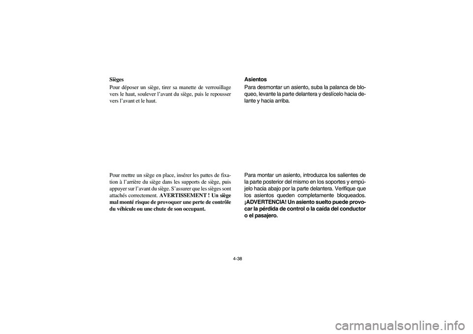 YAMAHA RHINO 700 2008 Owners Manual 4-38
FVU00330
Sièges
Pour déposer un siège, tirer sa manette de verrouillage
vers le haut, soulever l’avant du siège, puis le repousser
vers l’avant et le haut.
Pour mettre un siège en place, YAMAHA RHINO 700 2008 Owners Manual 4-38
FVU00330
Sièges
Pour déposer un siège, tirer sa manette de verrouillage
vers le haut, soulever l’avant du siège, puis le repousser
vers l’avant et le haut.
Pour mettre un siège en place,