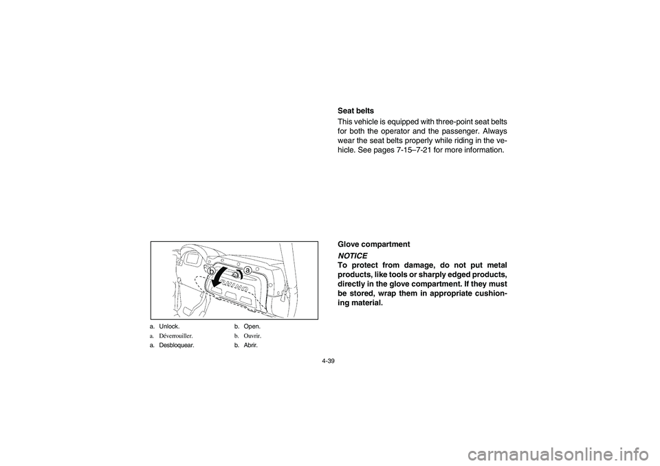 YAMAHA RHINO 700 2008 Owners Manual 4-39 a. Unlock. b. Open.
a. Déverrouiller. b. Ouvrir.
a. Desbloquear. b. Abrir.
EVU00340
Seat belts
This vehicle is equipped with three-point seat belts
for both the operator and the passenger. Alway YAMAHA RHINO 700 2008 Owners Manual 4-39 a. Unlock. b. Open.
a. Déverrouiller. b. Ouvrir.
a. Desbloquear. b. Abrir.
EVU00340
Seat belts
This vehicle is equipped with three-point seat belts
for both the operator and the passenger. Alway