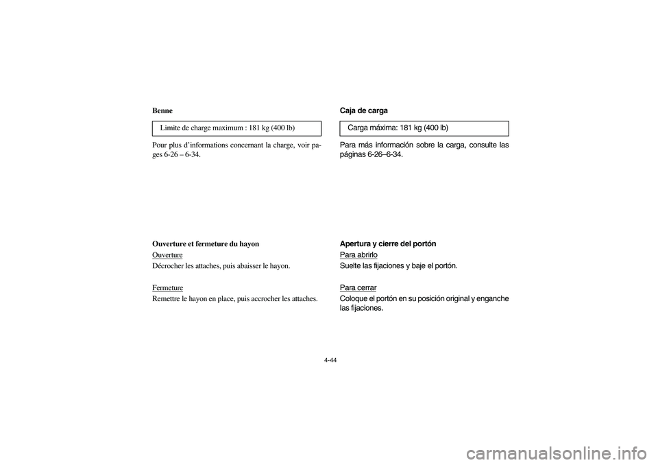 YAMAHA RHINO 700 2008 Owners Manual 4-44
FVU00351
Benne
Pour plus d’informations concernant la charge, voir pa-
ges 6-26– 6-34.
Ouverture et fermeture du hayon
OuvertureDécrocher les attaches, puis abaisser le hayon.
FermetureRemet YAMAHA RHINO 700 2008 Owners Manual 4-44
FVU00351
Benne
Pour plus d’informations concernant la charge, voir pa-
ges 6-26– 6-34.
Ouverture et fermeture du hayon
OuvertureDécrocher les attaches, puis abaisser le hayon.
FermetureRemet