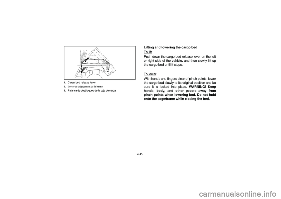 YAMAHA RHINO 700 2008 Owners Manual 4-45 1. Cargo bed release lever
1. Levier de dégagement de la benne
1. Palanca de desbloqueo de la caja de carga
Lifting and lowering the cargo bed
To liftPush down the cargo bed release lever on the YAMAHA RHINO 700 2008 Owners Manual 4-45 1. Cargo bed release lever
1. Levier de dégagement de la benne
1. Palanca de desbloqueo de la caja de carga
Lifting and lowering the cargo bed
To liftPush down the cargo bed release lever on the