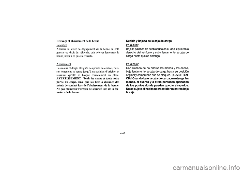 YAMAHA RHINO 700 2008 Owners Manual 4-46
Relevage et abaissement de la benne
RelevageAbaisser le levier de dégagement de la benne au côté
gauche ou droit du véhicule, puis relever lentement la
benne jusqu’à ce qu’elle s’arrê YAMAHA RHINO 700 2008 Owners Manual 4-46
Relevage et abaissement de la benne
RelevageAbaisser le levier de dégagement de la benne au côté
gauche ou droit du véhicule, puis relever lentement la
benne jusqu’à ce qu’elle s’arrê