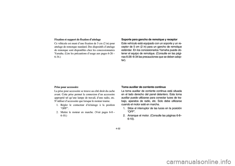 YAMAHA RHINO 700 2008 Owners Manual 4-52
FVU00370
Fixation et support de fixation d’attelage
Ce véhicule est muni d’une fixation de 5 cm (2 in) pour
attelage de remorque standard. Des dispositifs d’attelage
de remorque sont dispo YAMAHA RHINO 700 2008 Owners Manual 4-52
FVU00370
Fixation et support de fixation d’attelage
Ce véhicule est muni d’une fixation de 5 cm (2 in) pour
attelage de remorque standard. Des dispositifs d’attelage
de remorque sont dispo