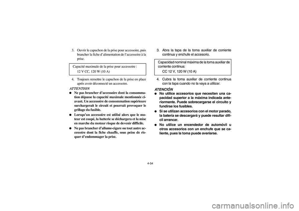 YAMAHA RHINO 700 2008 Owners Manual 4-54
3. Ouvrir le capuchon de la prise pour accessoire, puis
brancher la fiche d’alimentation de l’accessoire à la
prise.
4. Toujours remettre le capuchon de la prise en place
après avoir décon YAMAHA RHINO 700 2008 Owners Manual 4-54
3. Ouvrir le capuchon de la prise pour accessoire, puis
brancher la fiche d’alimentation de l’accessoire à la
prise.
4. Toujours remettre le capuchon de la prise en place
après avoir décon