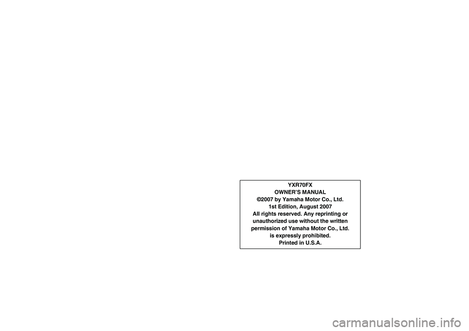 YAMAHA RHINO 700 2008 User Guide YXR70FX
OWNER’S MANUAL
©2007 by Yamaha Motor Co., Ltd.
1st Edition, August 2007
All rights reserved. Any reprinting or
unauthorized use without the written
permission of Yamaha Motor Co., Ltd.
is e
