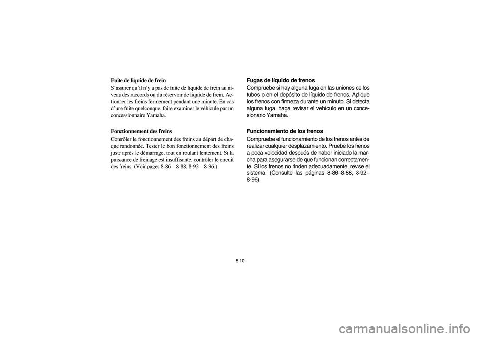 YAMAHA RHINO 700 2008 Owners Manual 5-10
Fuite de liquide de frein
S’assurer qu’il n’y a pas de fuite de liquide de frein au ni-
veau des raccords ou du réservoir de liquide de frein. Ac-
tionner les freins fermement pendant une YAMAHA RHINO 700 2008 Owners Manual 5-10
Fuite de liquide de frein
S’assurer qu’il n’y a pas de fuite de liquide de frein au ni-
veau des raccords ou du réservoir de liquide de frein. Ac-
tionner les freins fermement pendant une