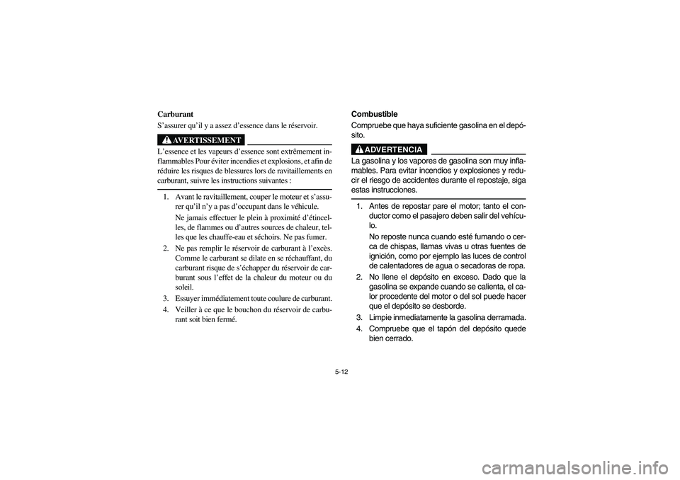 YAMAHA RHINO 700 2008 Owners Manual 5-12
5B460002
Carburant
S’assurer qu’il y a assez d’essence dans le réservoir.
AVERTISSEMENT
L’essence et les vapeurs d’essence sont extrêmement in-
flammables Pour éviter incendies et ex YAMAHA RHINO 700 2008 Owners Manual 5-12
5B460002
Carburant
S’assurer qu’il y a assez d’essence dans le réservoir.
AVERTISSEMENT
L’essence et les vapeurs d’essence sont extrêmement in-
flammables Pour éviter incendies et ex
