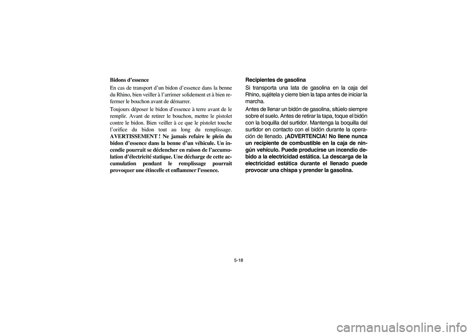 YAMAHA RHINO 700 2008  Owners Manual 5-18
Bidons d’essence
En cas de transport d’un bidon d’essence dans la benne
du Rhino, bien veiller à l’arrimer solidement et à bien re-
fermer le bouchon avant de démarrer.
Toujours dépos