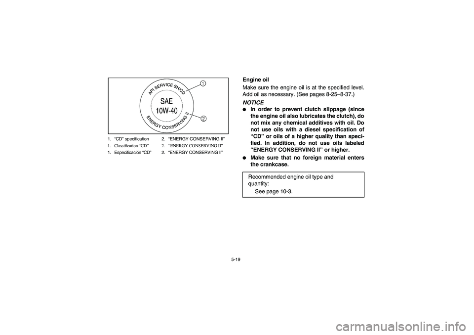 YAMAHA RHINO 700 2008  Owners Manual 5-19 1.“CD” specification 2.“ENERGY CONSERVING II”
1. Classification “CD”2.“ENERGY CONSERVING II”
1. Especificación “CD”2.“ENERGY CONSERVING II”
1
2
EVU00410
Engine oil
Make s
