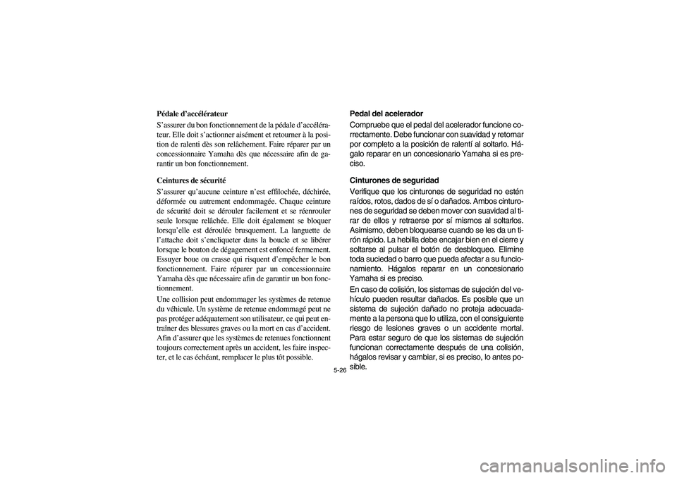 YAMAHA RHINO 700 2008  Owners Manual 5-26
FVU00450
Pédale d’accélérateur
S’assurer du bon fonctionnement de la pédale d’accéléra-
teur. Elle doit s’actionner aisément et retourner à la posi-
tion de ralenti dès son relâ