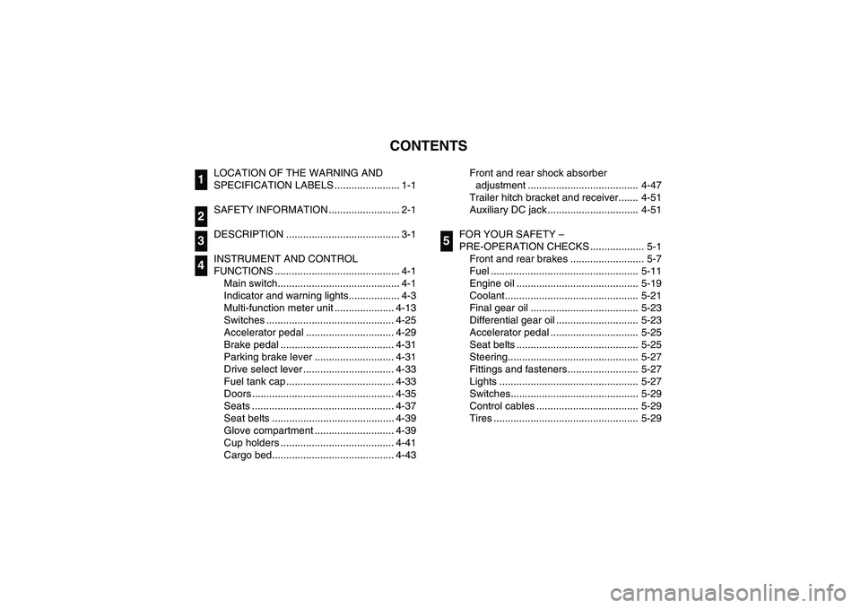 YAMAHA RHINO 700 2008 User Guide EVU00050
1 -CONTENTS
LOCATION OF THE WARNING AND 
SPECIFICATION LABELS ....................... 1-1
SAFETY INFORMATION ......................... 2-1
DESCRIPTION ........................................
