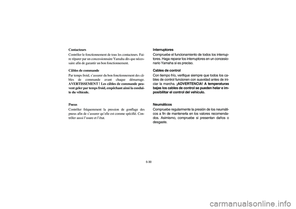 YAMAHA RHINO 700 2008 Owners Manual 5-30
FVU00490
Contacteurs
Contrôler le fonctionnement de tous les contacteurs. Fai-
re réparer par un concessionnaire Yamaha dès que néces-
saire afin de garantir un bon fonctionnement.
Câbles de YAMAHA RHINO 700 2008 Owners Manual 5-30
FVU00490
Contacteurs
Contrôler le fonctionnement de tous les contacteurs. Fai-
re réparer par un concessionnaire Yamaha dès que néces-
saire afin de garantir un bon fonctionnement.
Câbles de