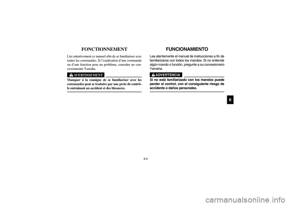 YAMAHA RHINO 700 2008 Owners Manual 6-2
6
FVU00530
FONCTIONNEMENT
Lire attentivement ce manuel afin de se familiariser avec
toutes les commandes. Si l’explication d’une commande
ou d’une fonction pose un problème, consulter un co YAMAHA RHINO 700 2008 Owners Manual 6-2
6
FVU00530
FONCTIONNEMENT
Lire attentivement ce manuel afin de se familiariser avec
toutes les commandes. Si l’explication d’une commande
ou d’une fonction pose un problème, consulter un co