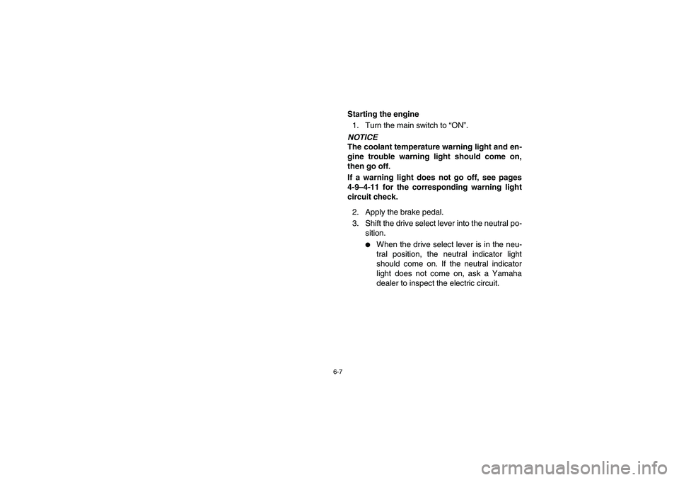 YAMAHA RHINO 700 2008  Owners Manual 6-7
5B410007
Starting the engine
1. Turn the main switch to “ON”.NOTICE
The coolant temperature warning light and en-
gine trouble warning light should come on,
then go off.
If a warning light doe