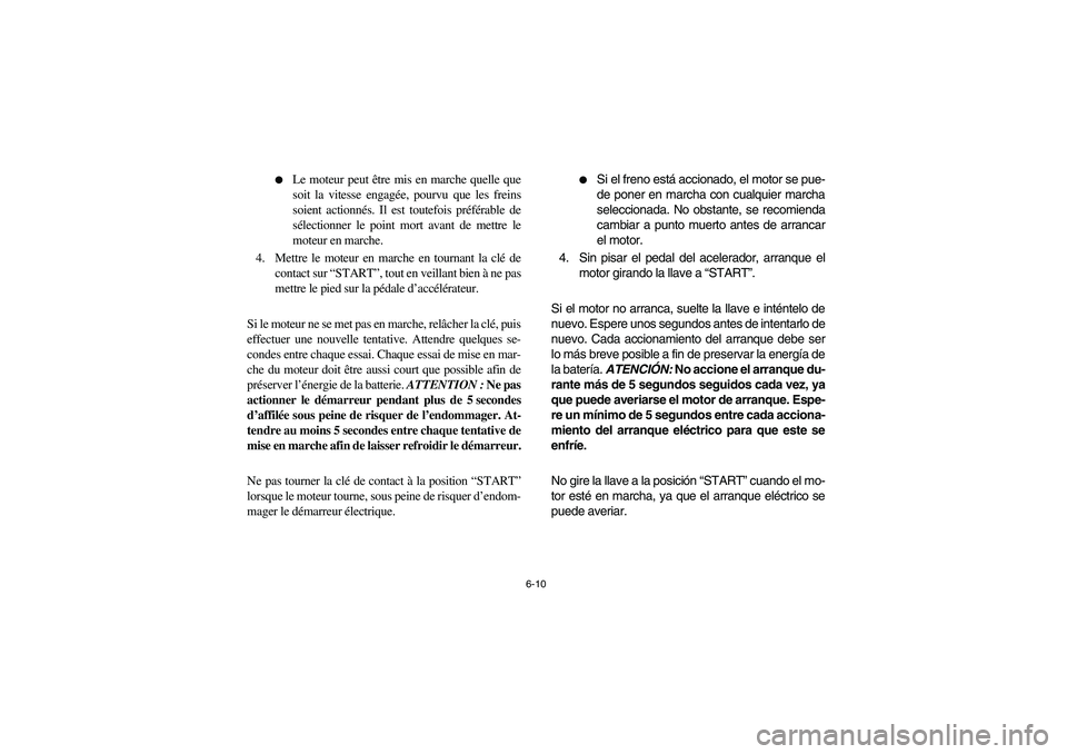 YAMAHA RHINO 700 2008  Owners Manual 6-10 
Le moteur peut être mis en marche quelle que
soit la vitesse engagée, pourvu que les freins
soient actionnés. Il est toutefois préférable de
sélectionner le point mort avant de mettre le
