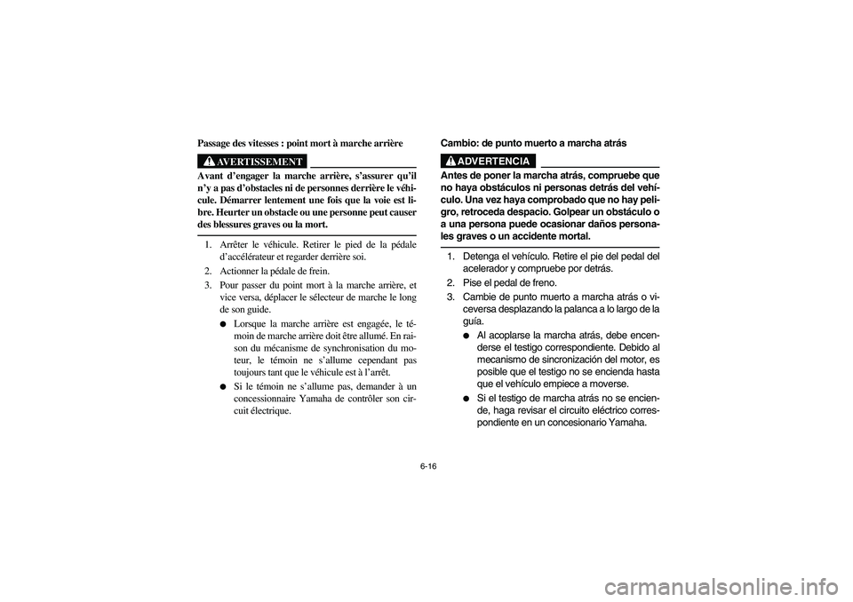 YAMAHA RHINO 700 2008 Owners Manual 6-16
Passage des vitesses : point mort à marche arrière
AVERTISSEMENT
Avant d’engager la marche arrière, s’assurer qu’il
n’y a pas d’obstacles ni de personnes derrière le véhi-
cule. D YAMAHA RHINO 700 2008 Owners Manual 6-16
Passage des vitesses : point mort à marche arrière
AVERTISSEMENT
Avant d’engager la marche arrière, s’assurer qu’il
n’y a pas d’obstacles ni de personnes derrière le véhi-
cule. D