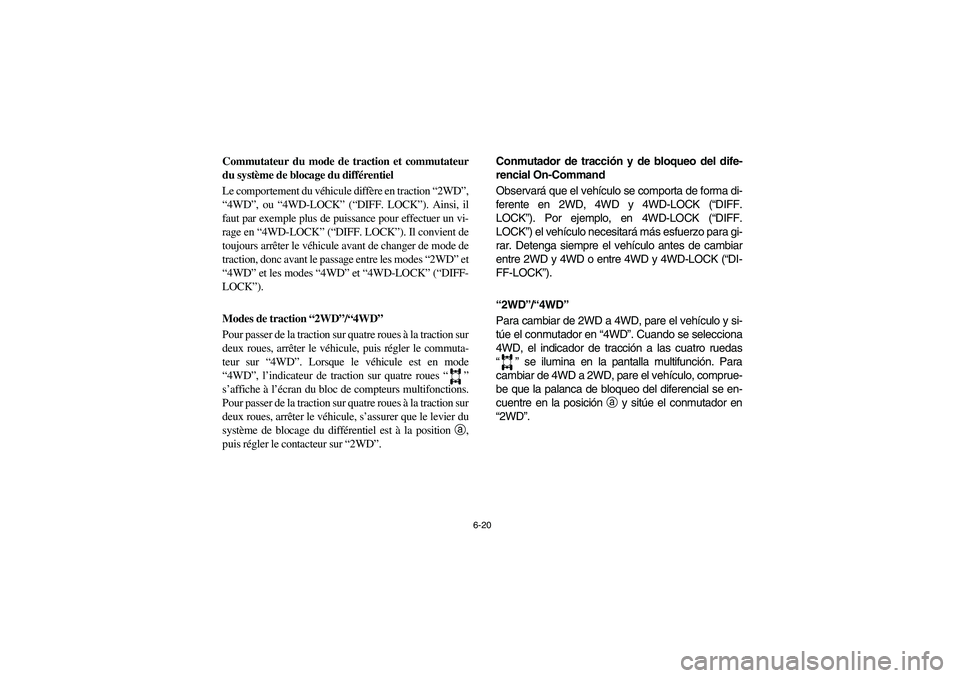 YAMAHA RHINO 700 2008 Owners Manual 6-20
5B410009
Commutateur du mode de traction et commutateur
du système de blocage du différentiel
Le comportement du véhicule diffère en traction “2WD”,
“4WD”, ou “4WD-LOCK” (“DIFF. YAMAHA RHINO 700 2008 Owners Manual 6-20
5B410009
Commutateur du mode de traction et commutateur
du système de blocage du différentiel
Le comportement du véhicule diffère en traction “2WD”,
“4WD”, ou “4WD-LOCK” (“DIFF.