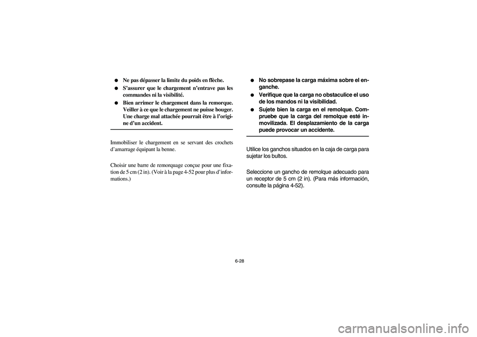 YAMAHA RHINO 700 2008  Owners Manual 6-28 
Ne pas dépasser la limite du poids en flèche.

S’assurer que le chargement n’entrave pas les
commandes ni la visibilité.

Bien arrimer le chargement dans la remorque.
Veiller à ce que