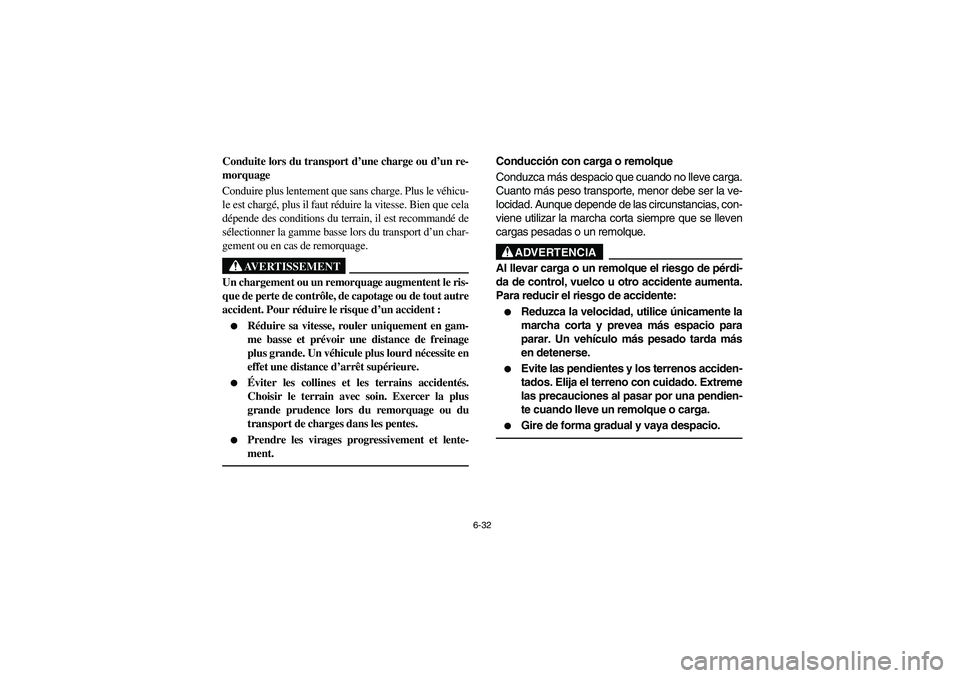 YAMAHA RHINO 700 2008  Owners Manual 6-32
Conduite lors du transport d’une charge ou d’un re-
morquage
Conduire plus lentement que sans charge. Plus le véhicu-
le est chargé, plus il faut réduire la vitesse. Bien que cela
dépende